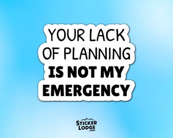 Your Lack of Planning Is Not My Emergency Vinyl Sticker – Funny Office Humor Decal
