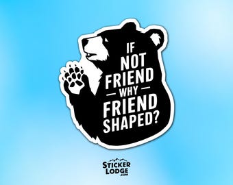 If Not Friend Why Friend Shaped Bear Vinyl Sticker - Quirky Funny Meme Decal