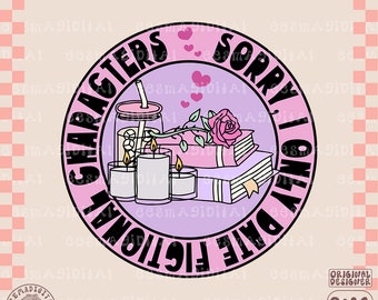 Sorry i only date fictional characters PNG file, Bookish Reading Smut Spicy Book Lover Bookworm BookTok Book Boyfriends Romantasy TBR