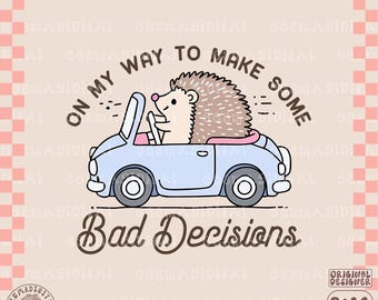 May include: A cartoon illustration of a hedgehog driving a blue car with the text "On my way to make some bad decisions".