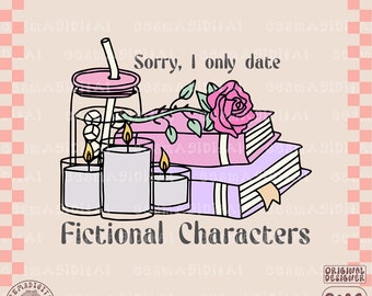Sorry i only date fictional characters PNG file, Bookish Reading Smut Spicy Book Lover Bookworm BookTok Book Boyfriends Romantasy TBR