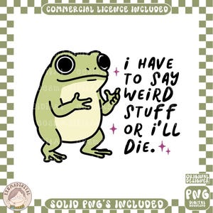 May include: A light green cartoon frog with black outlines and large eyes. The frog is gesturing with its hands, and the text "I HAVE TO SAY WEIRD STUFF OR I'LL DIE" is written in black. The image includes the text "COMMERCIAL LICENCE INCLUDED".