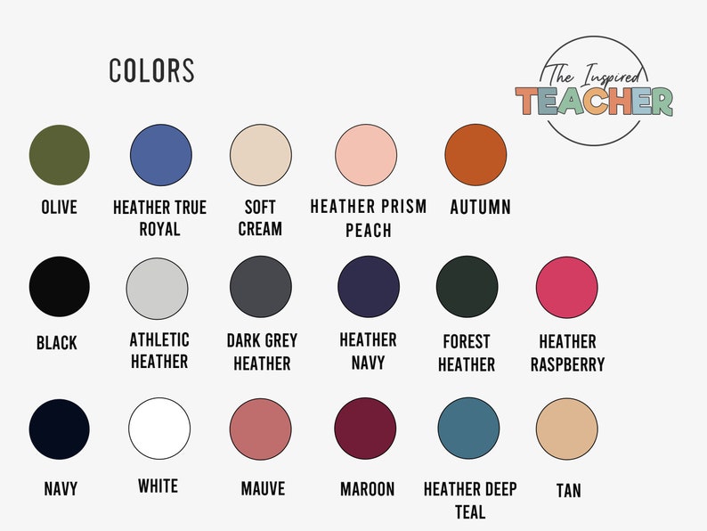 May include: A color chart with 15 different colors, including olive, heather true royal, soft cream, heather prism peach, autumn, black, athletic heather, dark grey heather, heather navy, forest heather, heather raspberry, navy, white, mauve, maroon, heather deep teal, and tan. The chart is labeled "COLORS" at the top and "The Inspired TEACHER" at the top right.