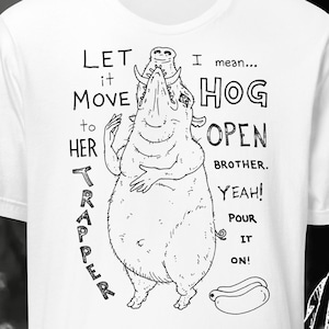May include: White t-shirt with a black and white illustration of a cartoon pig with the text "Let it move to her trapper I mean... Hog open brother. Yeah! Pour it on!"