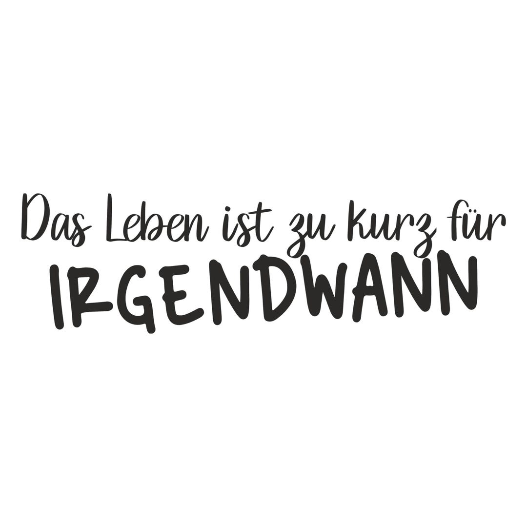 Das Leben Ist Zu Kurz Für Irgendwann Bedeutung