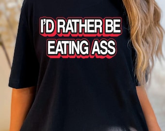 I'd Rather Be Eating Ass T-Shirt, Adult Humor Funny Novelty