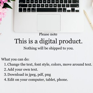 May include: A white laptop computer with a black keyboard and a white trackpad. The laptop is on a white surface with a pink flower, a gold pen, and a pair of scissors. The text on the screen reads "Please note This is a digital product. Nothing will be shipped to you. What you can do: 1. Change the text, font style, colors, move around text. 2. Add your own text. 3. Download in jpeg, pdf, png 4. Edit on your computer, tablet, phone."