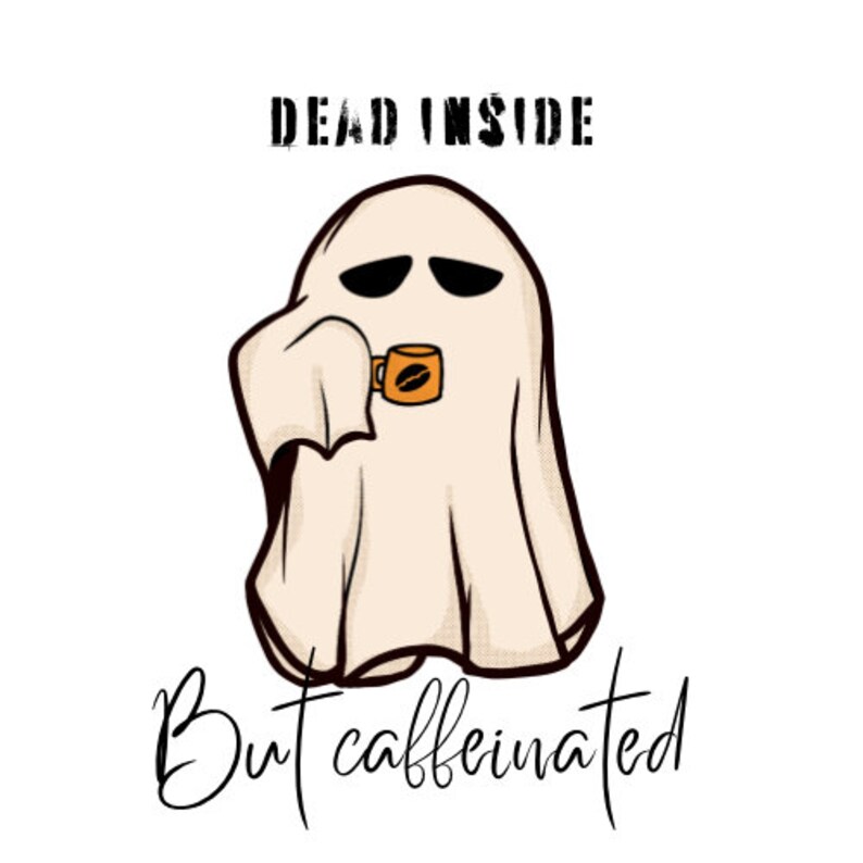 May include: A cartoon ghost with a sad expression is holding a cup of coffee. The text "Dead inside but caffeinated" is written below the ghost.