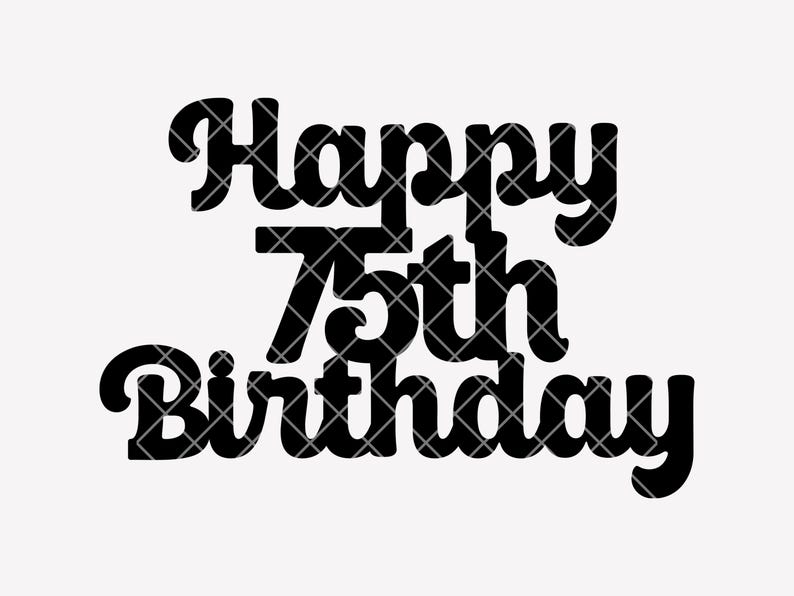 Happy 75th Birthday Cake Topper SVG - Cricut & Silhouette Cut File ...