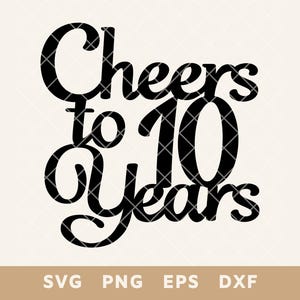 Cheers To 10 Years Birthday Cake Topper SVG - File di taglio per il decimo anniversario per torte e decorazioni fai da te - Svg, Png, Eps, Dxf - Download immediato