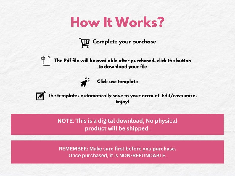 May include: How It Works? Complete your purchase. The PDF file will be available after purchase, click the button to download your file. Click use template. The templates automatically save to your account. Edit/customize. Enjoy! NOTE: This is a digital download, No physical product will be shipped. REMEMBER: Make sure first before you purchase. Once purchased, it is NON-REFUNDABLE.
