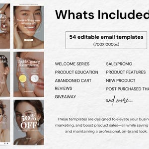 May include: A collage of images showcasing email templates for marketing and promoting skincare products. The text "Whats Included?" is at the top of the image. The text "54 editable email templates (700X1000px)" is below the title. The text "WELCOME SERIES, PRODUCT EDUCATION, ABANDONED CART, REVIEWS, GIVEAWAY, SALE/PROMO, PRODUCT FEATURES, NEW PRODUCT, POST PURCHASED THANKYOU, and more..." is listed in two columns. The text "These templates are designed to elevate your business, marketing, and boost product sales-all while saving time and maintaining a professional, on-brand look." is at the bottom of the image.