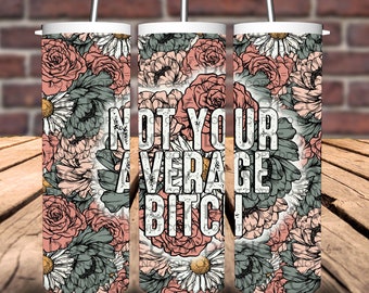 May include: A floral-patterned tumbler with the text "NOT YOUR AVERAGE BITCH" in white. The design features pink roses, white daisies, and green leaves. The tumbler has a silver straw and a white lid.