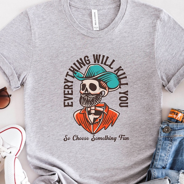 Everything Will Kill You So Choose Something Fun Tshirt, Funny Graphic Shirt, Cowboy Skeleton Tee, Western Skull Shirt, Motivational Quote