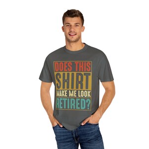 Does This SHIRT Make Me Look Retired Unisex Garment-Dyed T-shirt