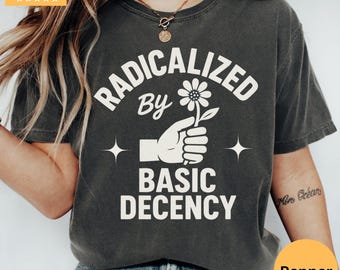 Radicalized By Basic Decency Shirt, Feminist Activist Tee, Liberal Political Protest Shirt, Social Justice Equality Top, Human Rights Gift