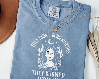 Comfort Colors They Didn't Burn Witches They Burned Women Shirt, Feminist Witch Tee, Bury the Patriarchy Shirt, Halloween Shirt, Pro Choice