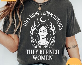 Comfort Colors They Didn't Burn Witches They Burned Women Shirt, Feminist Witch Tee, Bury the Patriarchy Shirt, Halloween Shirt, Pro Choice