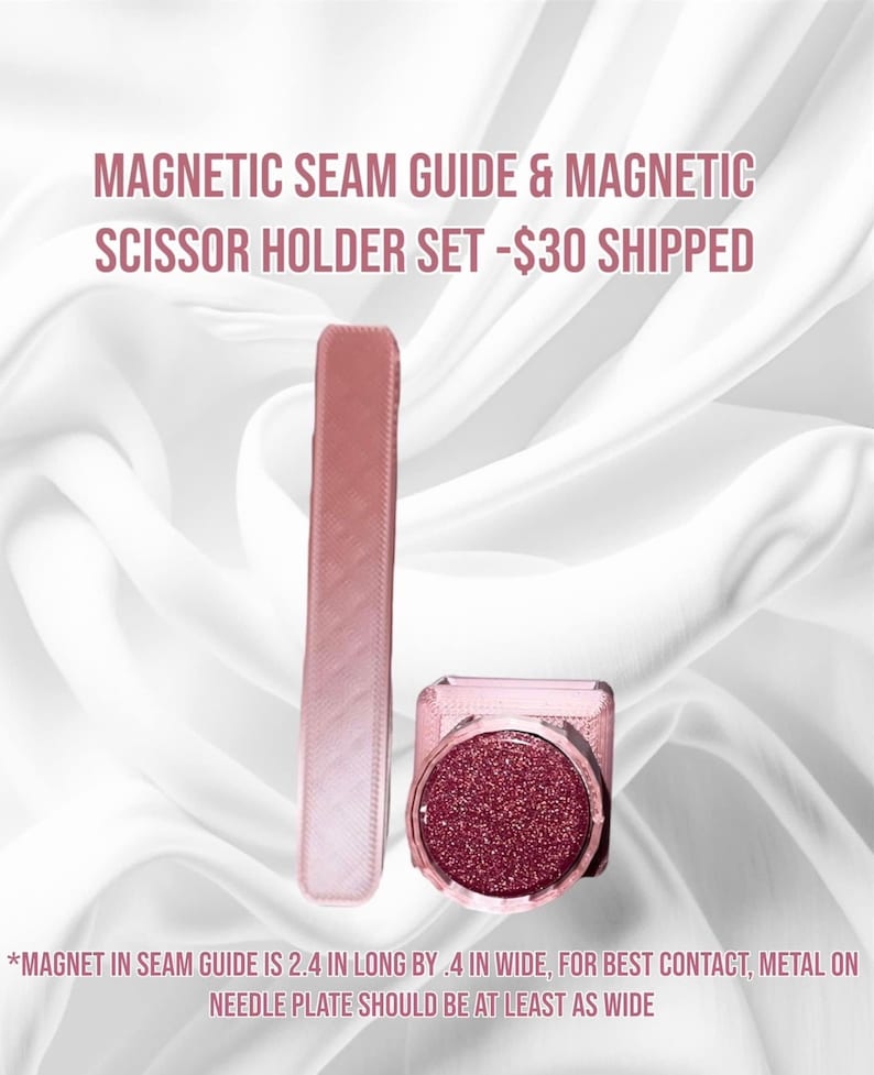 May include: A set of two pink magnetic sewing tools. The seam guide is a long, thin, rectangular piece of plastic. The scissor holder is a small, square, magnetic base with a round, pink, sparkly top. *MAGNET IN SEAM GUIDE IS 2.4 IN LONG BY .4 IN WIDE, FOR BEST CONTACT, METAL ON NEEDLE PLATE SHOULD BE AT LEAST AS WIDE