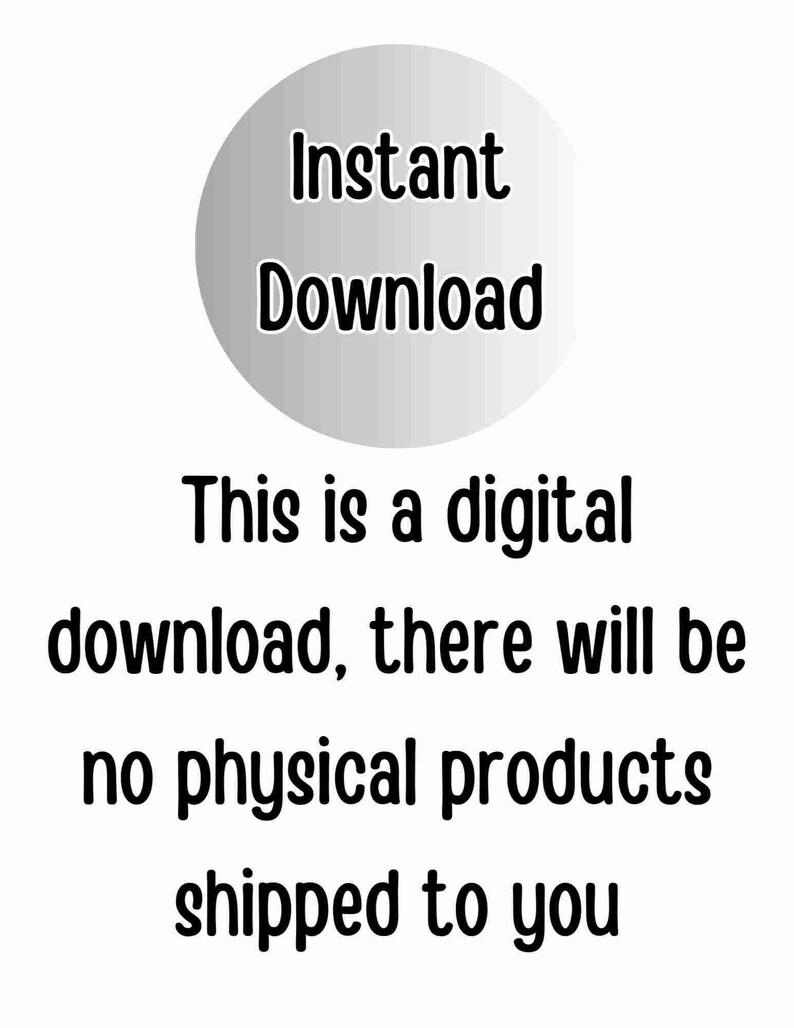 May include: A white circle with the text "Instant Download" in black. The text below the circle reads "This is a digital download, there will be no physical products shipped to you."