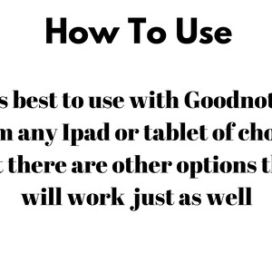 May include: Text on a white background that reads "How To Use" followed by "It's best to use with Goodnotes from any Ipad or tablet of choice, but there are other options that will work just as well."