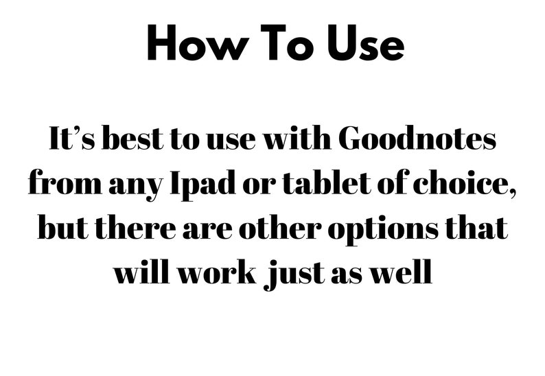 May include: Text on a white background that reads "How To Use" followed by "It's best to use with Goodnotes from any Ipad or tablet of choice, but there are other options that will work just as well."