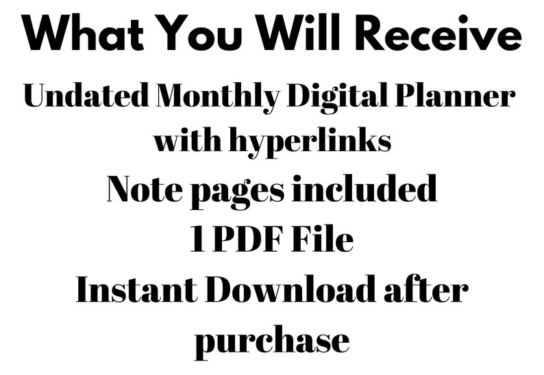May include: Text that reads "What You Will Receive" followed by "Undated Monthly Digital Planner with hyperlinks" and "Note pages included". Below that is "1 PDF File" and "Instant Download after purchase".