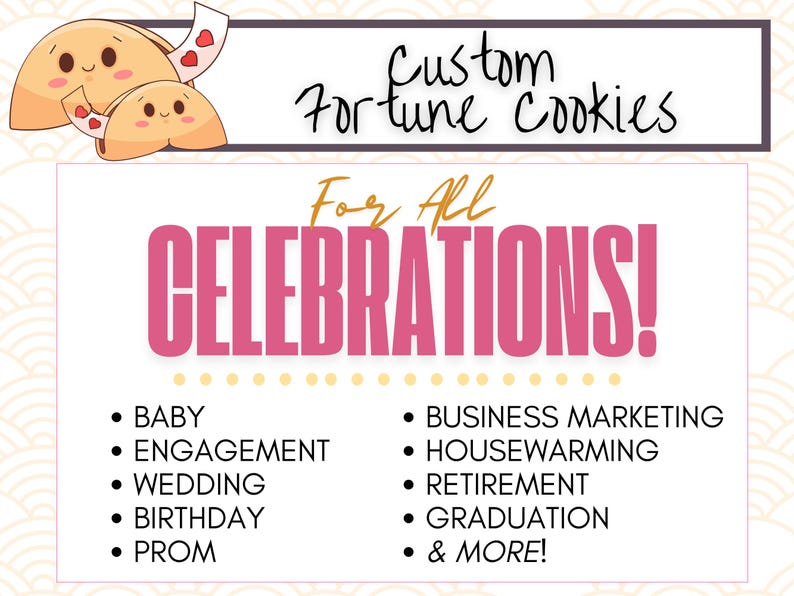 Custom fortune cookies for all celebrations including baby shower, pregnancy announcements, wedding, engagement, birthday, prom, business marketing, housewarming, retirement, graduation, and more.