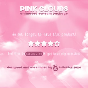 May include: Pink clouds with a heart graphic and the text "PINK CLOUDS animated stream package" on a pink background. The text "do not forget to rate this product!" is below the title. Five white stars are below the text. The text "feel free to contact me if you have any questions" is below the stars. The text "designed and assembled by ONIGASHIMA 2024" is at the bottom of the image.