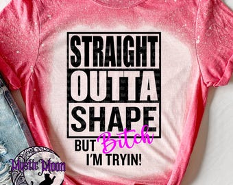 Straight Outta Shape, but B*tch i'm trying shirt | Bleached design | Plus Size | Gift | Custom | gift | plus size