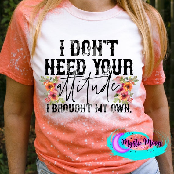 I Don't Need Your Attitude, I Brought My Own shirt | Bleached design | Plus Size | Gift | Custom | gift | plus size