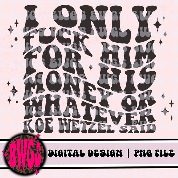 I Only Fuck Him For His Money PNG - Digital Download -Sublimation Design - Koe Wetzel - Adult Humor PNG - Koe PNG