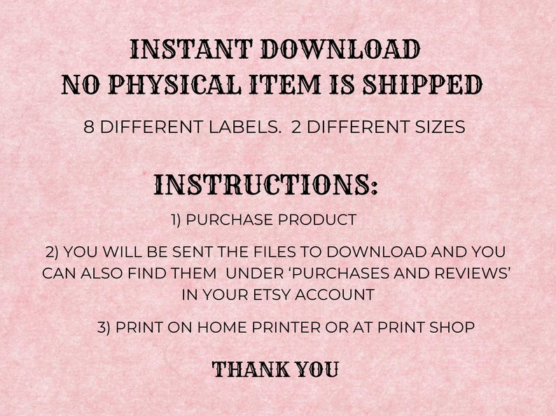 Może przedstawiać: R&oacute;żowe tło z czarnym tekstem, kt&oacute;ry brzmi "INSTANT DOWNLOAD NO PHYSICAL ITEM IS SHIPPED 8 DIFFERENT LABELS. 2 DIFFERENT SIZES INSTRUCTIONS: 1) PURCHASE PRODUCT 2) YOU WILL BE SENT THE FILES TO DOWNLOAD AND YOU CAN ALSO FIND THEM UNDER 'PURCHASES AND REVIEWS' IN YOUR ETSY ACCOUNT 3) PRINT ON HOME PRINTER OR AT PRINT SHOP THANK YOU"