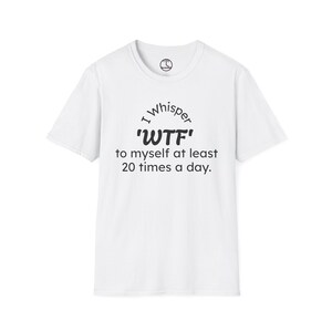 WTF Funny Quote Tee Shirt, Unisex T-Shirt, Sarcastic Graphic Tee, Humorous Shirt, Novelty Gift, WTF Shirt for Men and Women