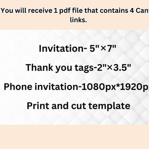 May include: Text on a white background with a subtle pattern. The text reads: "You will receive 1 pdf file that contains 4 Canva links. Invitation-5"x7" Thank you tags-2"x3.5" Phone invitation-1080px*1920px Print and cut template"