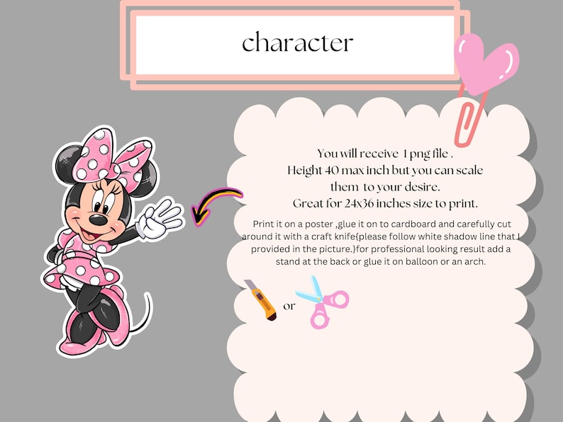 May include: A printable digital file of a cartoon character, Mickey Mouse, in a pink dress with white polka dots. The image is 40 inches tall and can be scaled to fit a 24x36 inch print. The image includes instructions for printing and cutting out the character.