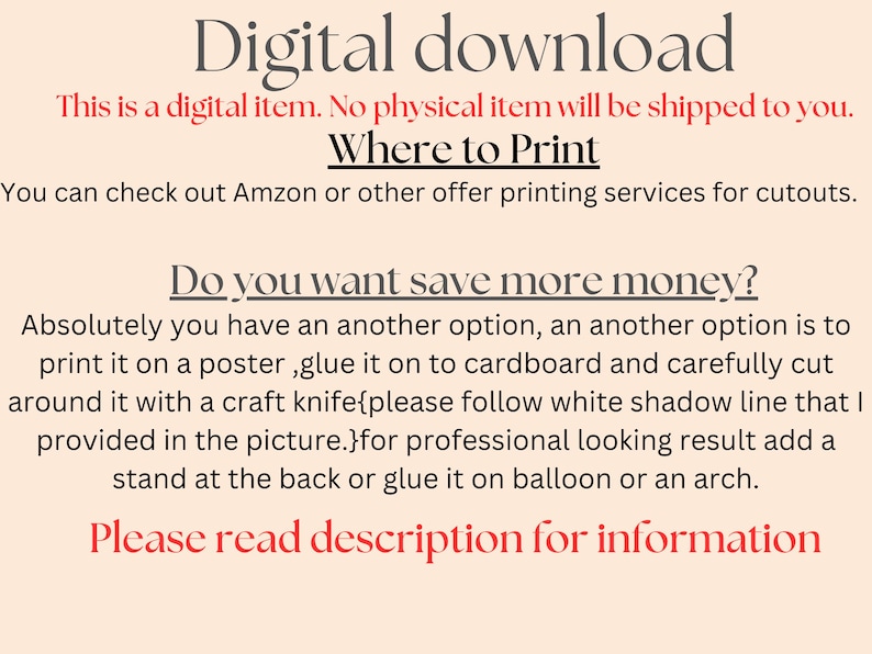K&ouml;nnte beinhalten: Text auf wei&szlig;em Hintergrund, der lautet: "Digitaler Download. Dies ist ein digitaler Artikel. Es wird kein physischer Artikel an Sie versandt. Wo drucken. Sie k&ouml;nnen Amazon oder andere Druckdienste f&uuml;r Ausschnitte nutzen. M&ouml;chten Sie mehr Geld sparen? Absolut, Sie haben eine weitere Option, eine weitere Option ist, es auf ein Poster zu drucken, es auf Pappe zu kleben und es sorgf&auml;ltig mit einem Bastelmesser auszuschneiden {bitte folgen Sie der wei&szlig;en Schattenlinie, die ich im Bild bereitgestellt habe.} f&uuml;r ein professionelles Ergebnis, f&uuml;gen Sie einen St&auml;nder auf der R&uuml;ckseite hinzu oder kleben Sie es auf einen Ballon oder einen Bogen. Bitte lesen Sie die Beschreibung f&uuml;r weitere Informationen."