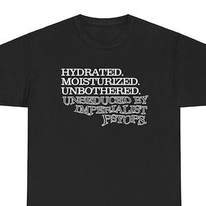 Anti-Imperialist T-shirt Hydrated Unbothered Moistruized funny leftist tee psyop western imperialism capialism anti-capitalist revolutionary
