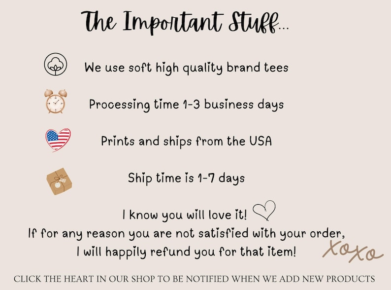 Pu&ograve; includere: Una grafica con testo che recita "The Important Stuff..." e elenca informazioni sulle politiche del negozio. Il testo include: "We use soft high quality brand tees", "Processing time 1-3 business days", "Prints and ships from the USA", "Ship time is 1-7 days", "I know you will love it!", "If for any reason you are not satisfied with your order, I will happily refund you for that item!" e "Xoxo".