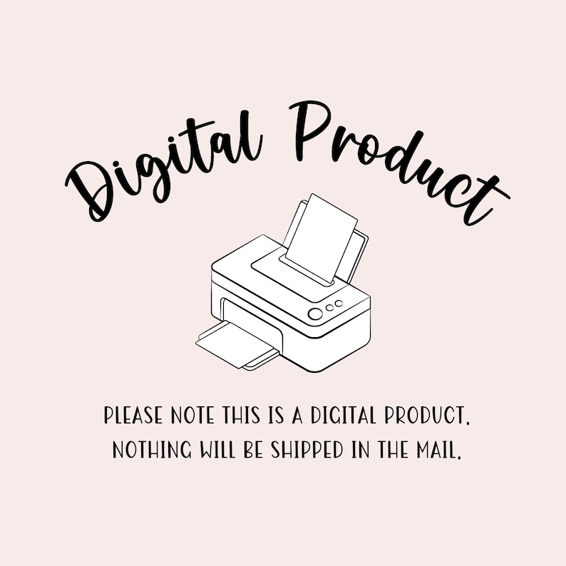 May include: A black and white illustration of a printer with the text "Digital Product" above it. The text below the printer reads "PLEASE NOTE THIS IS A DIGITAL PRODUCT. NOTHING WILL BE SHIPPED IN THE MAIL."