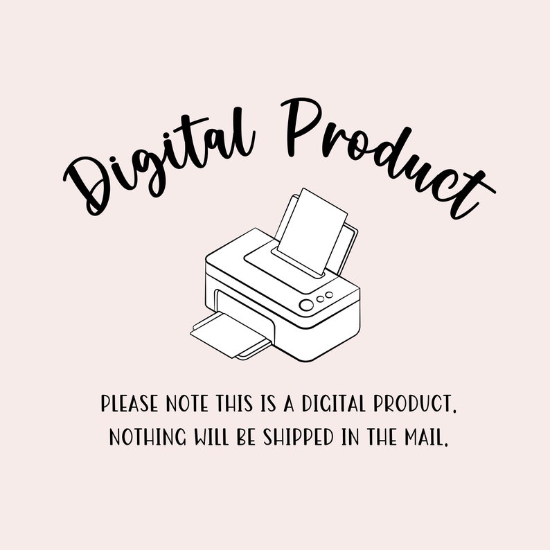 May include: A black and white illustration of a printer with the text "Digital Product" above it. The text below the image reads "PLEASE NOTE THIS IS A DIGITAL PRODUCT. NOTHING WILL BE SHIPPED IN THE MAIL."
