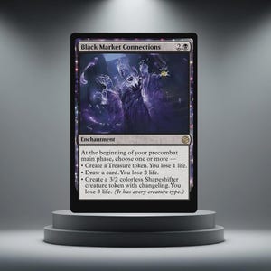 May include: A Magic: The Gathering card, "Black Market Connections", on a grey plinth. The card has a dark purple illustration of shadowy figures. Text describes the card's enchantment abilities. The card is displayed against a neutral background.