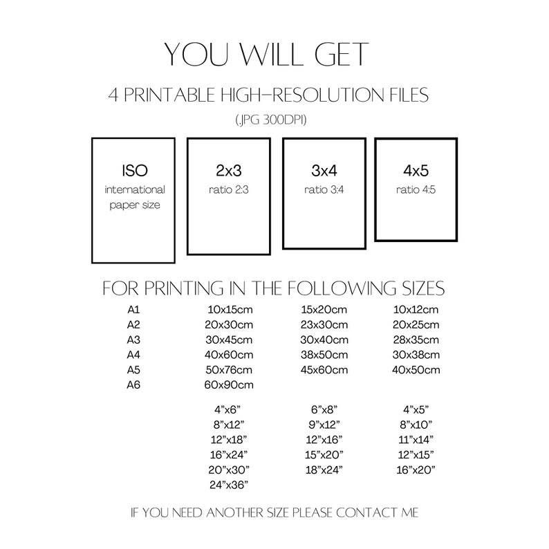 May include: A white graphic with text detailing printable high-resolution file sizes. The text includes options for ISO, 2x3, 3x4, and 4x5 ratios, with corresponding dimensions in inches and centimeters. The image also states "You Will Get" and "If you need another size please contact me."