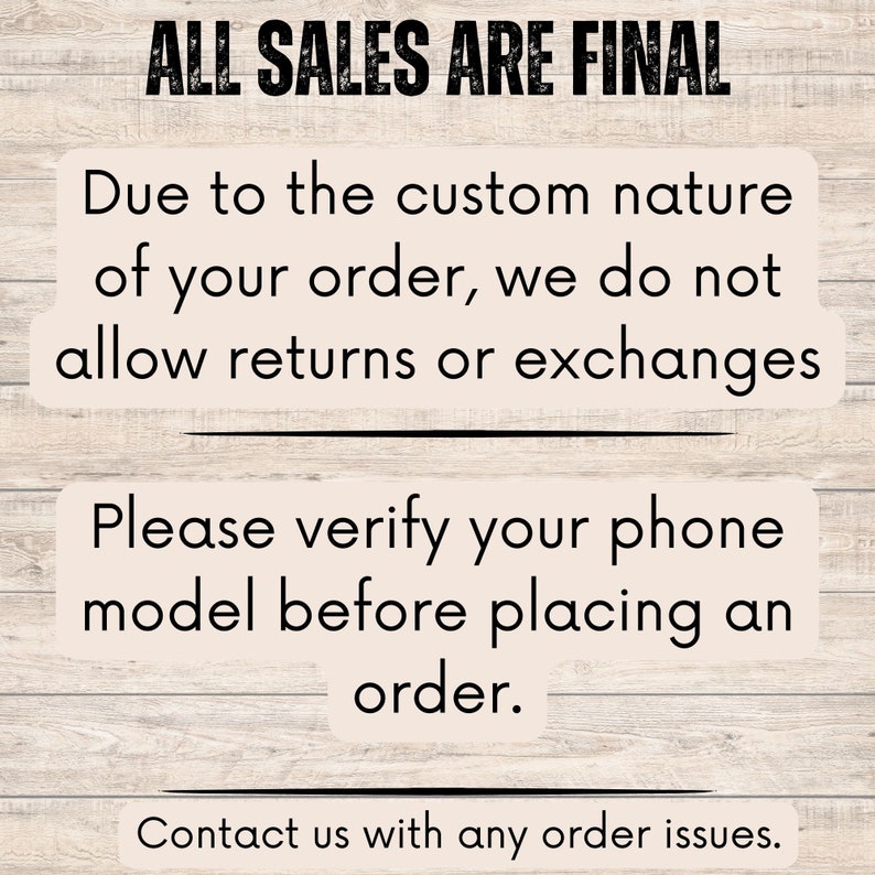May include: A sign with the text "ALL SALES ARE FINAL" in black letters on a light wood background. The text below reads "Due to the custom nature of your order, we do not allow returns or exchanges. Please verify your phone model before placing an order. Contact us with any order issues."