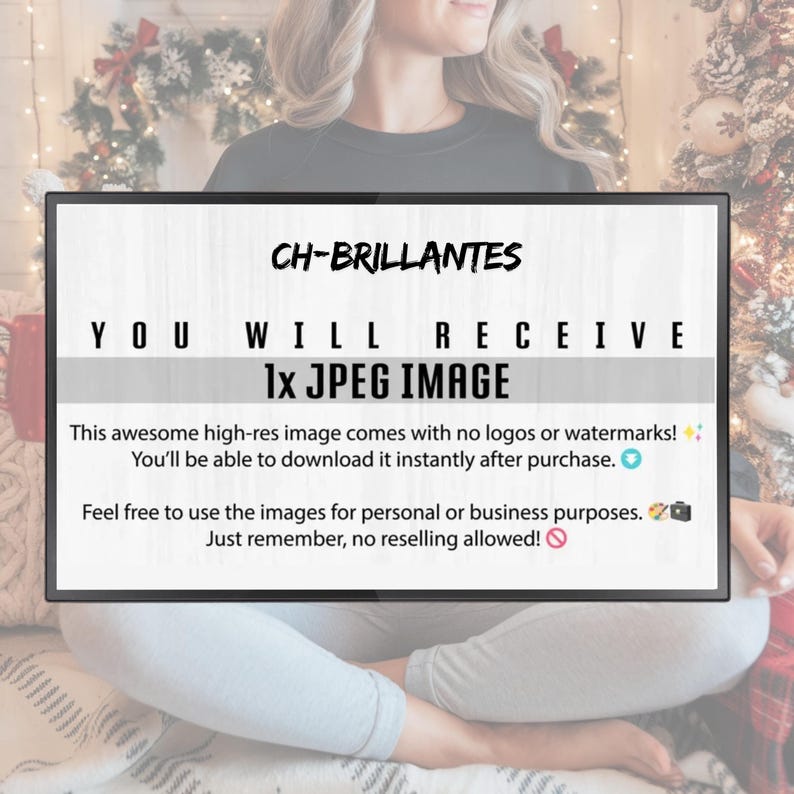 May include: A rectangular digital graphic with black text on a white background. The text reads: CH-BRILLANTES, YOU WILL RECEIVE 1x JPEG IMAGE, This awesome high-res image comes with no logos or watermarks!, You'll be able to download it instantly after purchase., Feel free to use the images for personal or business purposes., Just remember, no reselling allowed!