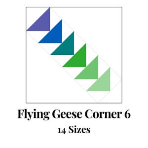 May include: A square graphic with a diagonal row of triangles in shades of blue and green. The text at the bottom reads "Flying Geese Corner 6" and "14 Sizes".