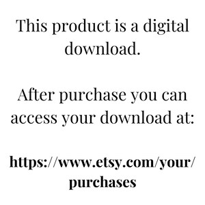 May include: Text on a white background that reads: "This product is a digital download. After purchase you can access your download at: https://www.etsy.com/your/purchases"