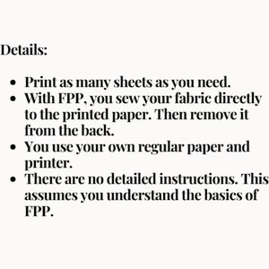 May include: Details on how to use Free-Piece Paper (FPP) for sewing. Print as many sheets as you need. Sew fabric directly to the printed paper and remove it from the back. Use regular paper and a printer. This assumes you understand the basics of FPP.