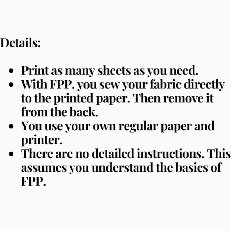 May include: Details on how to use Free-Piece Paper (FPP) for sewing. Print as many sheets as you need. Sew fabric directly to the printed paper and remove it from the back. Use regular paper and a printer. This assumes you understand the basics of FPP.