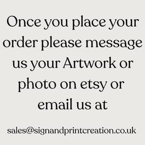 May include: Text on a light beige background reads: "Once you place your order please message us your Artwork or photo on etsy or email us at sales@signandprintcreation.co.uk."